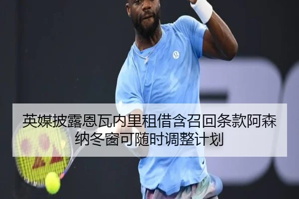 英媒披露恩瓦内里租借含召回条款阿森纳冬窗可随时调整计划
