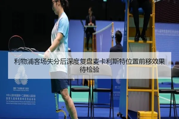 利物浦客场失分后深度复盘麦卡利斯特位置前移效果待检验
