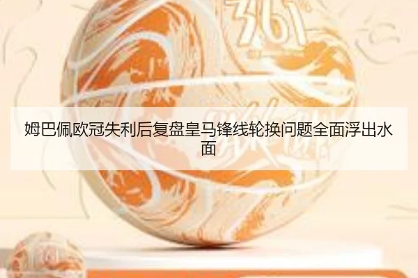 姆巴佩欧冠失利后复盘皇马锋线轮换问题全面浮出水面